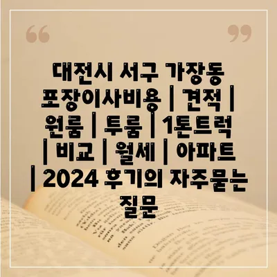 대전시 서구 가장동 포장이사비용 | 견적 | 원룸 | 투룸 | 1톤트럭 | 비교 | 월세 | 아파트 | 2024 후기