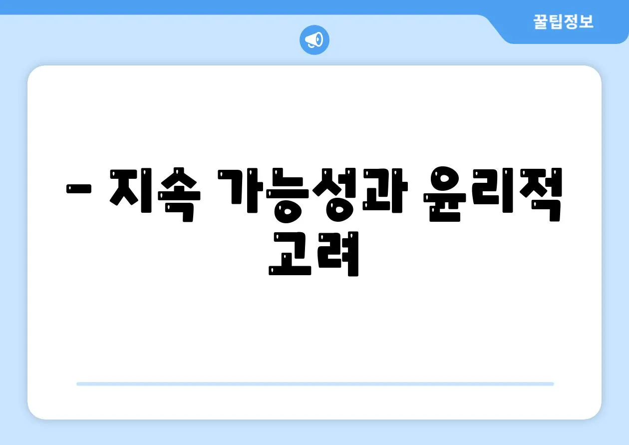 - 지속 가능성과 윤리적 고려