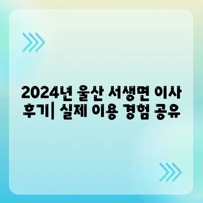 울산시 울주군 서생면 포장이사비용 | 견적 | 원룸 | 투룸 | 1톤트럭 | 비교 | 월세 | 아파트 | 2024 후기