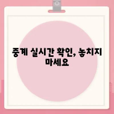 중계 실시간 확인, 놓치지 마세요