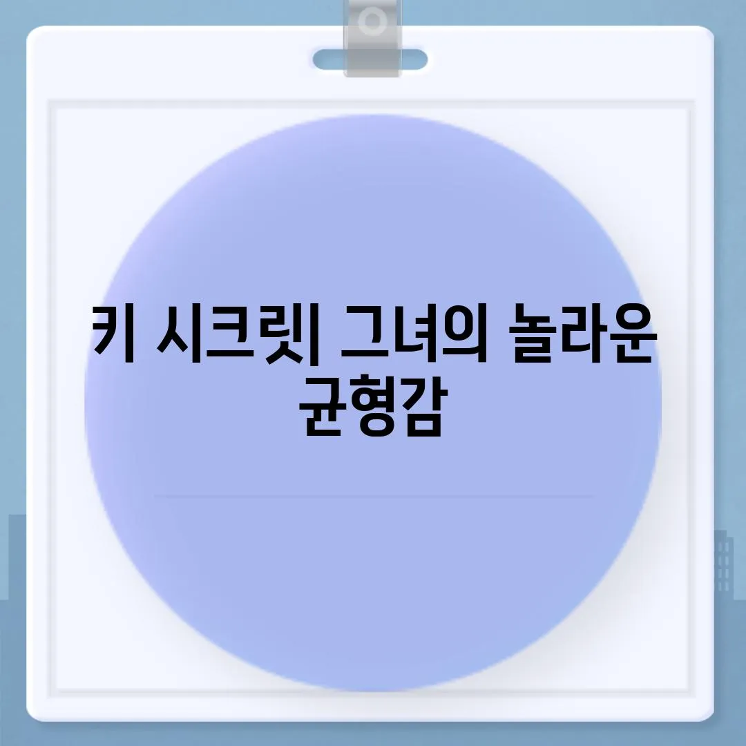 키 시크릿| 그녀의 놀라운 균형감