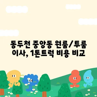 경기도 동두천시 중앙동 포장이사비용 | 견적 | 원룸 | 투룸 | 1톤트럭 | 비교 | 월세 | 아파트 | 2024 후기