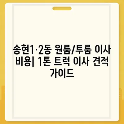 인천시 동구 송현1·2동 포장이사비용 | 견적 | 원룸 | 투룸 | 1톤트럭 | 비교 | 월세 | 아파트 | 2024 후기