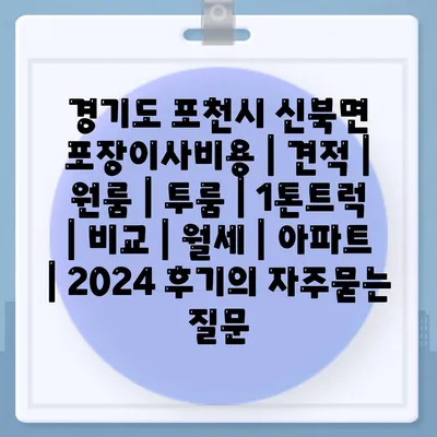 경기도 포천시 신북면 포장이사비용 | 견적 | 원룸 | 투룸 | 1톤트럭 | 비교 | 월세 | 아파트 | 2024 후기