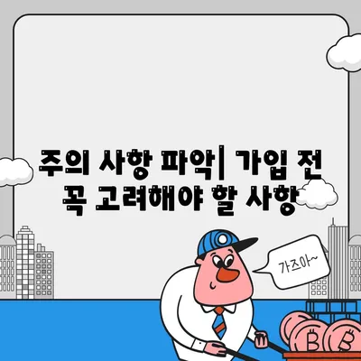 주의 사항 파악| 가입 전 꼭 고려해야 할 사항