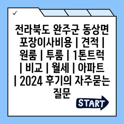 전라북도 완주군 동상면 포장이사비용 | 견적 | 원룸 | 투룸 | 1톤트럭 | 비교 | 월세 | 아파트 | 2024 후기