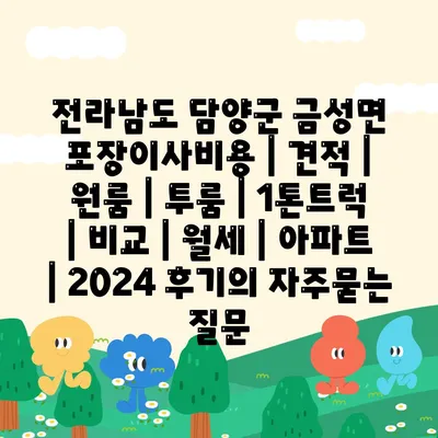 전라남도 담양군 금성면 포장이사비용 | 견적 | 원룸 | 투룸 | 1톤트럭 | 비교 | 월세 | 아파트 | 2024 후기