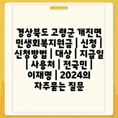 경상북도 고령군 개진면 민생회복지원금 | 신청 | 신청방법 | 대상 | 지급일 | 사용처 | 전국민 | 이재명 | 2024