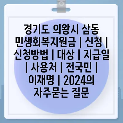 경기도 의왕시 삼동 민생회복지원금 | 신청 | 신청방법 | 대상 | 지급일 | 사용처 | 전국민 | 이재명 | 2024