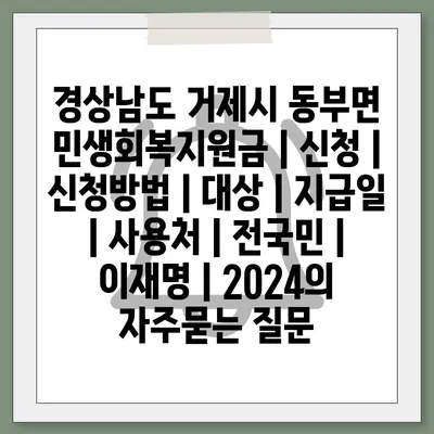 경상남도 거제시 동부면 민생회복지원금 | 신청 | 신청방법 | 대상 | 지급일 | 사용처 | 전국민 | 이재명 | 2024