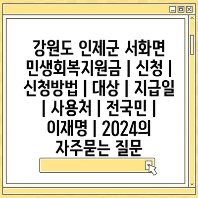 강원도 인제군 서화면 민생회복지원금 | 신청 | 신청방법 | 대상 | 지급일 | 사용처 | 전국민 | 이재명 | 2024