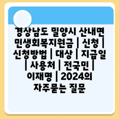 경상남도 밀양시 산내면 민생회복지원금 | 신청 | 신청방법 | 대상 | 지급일 | 사용처 | 전국민 | 이재명 | 2024