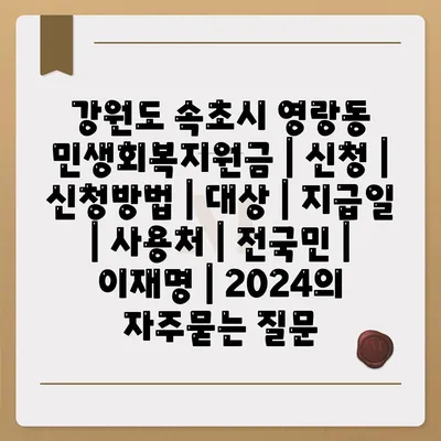 강원도 속초시 영랑동 민생회복지원금 | 신청 | 신청방법 | 대상 | 지급일 | 사용처 | 전국민 | 이재명 | 2024