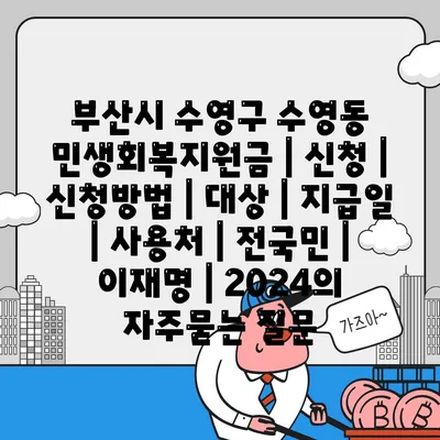 부산시 수영구 수영동 민생회복지원금 | 신청 | 신청방법 | 대상 | 지급일 | 사용처 | 전국민 | 이재명 | 2024