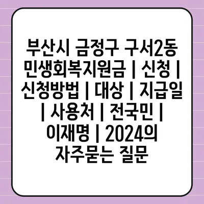 부산시 금정구 구서2동 민생회복지원금 | 신청 | 신청방법 | 대상 | 지급일 | 사용처 | 전국민 | 이재명 | 2024