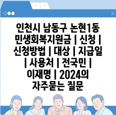 인천시 남동구 논현1동 민생회복지원금 | 신청 | 신청방법 | 대상 | 지급일 | 사용처 | 전국민 | 이재명 | 2024