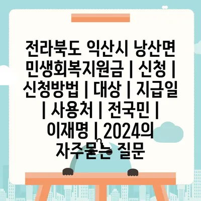 전라북도 익산시 낭산면 민생회복지원금 | 신청 | 신청방법 | 대상 | 지급일 | 사용처 | 전국민 | 이재명 | 2024