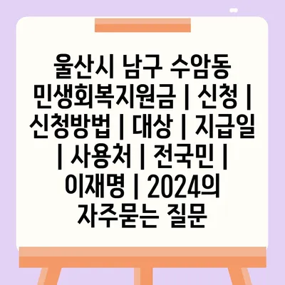 울산시 남구 수암동 민생회복지원금 | 신청 | 신청방법 | 대상 | 지급일 | 사용처 | 전국민 | 이재명 | 2024