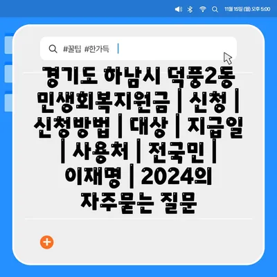 경기도 하남시 덕풍2동 민생회복지원금 | 신청 | 신청방법 | 대상 | 지급일 | 사용처 | 전국민 | 이재명 | 2024