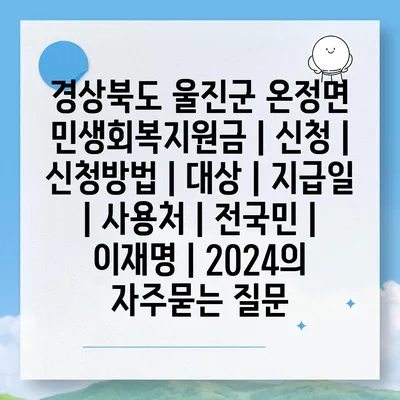 경상북도 울진군 온정면 민생회복지원금 | 신청 | 신청방법 | 대상 | 지급일 | 사용처 | 전국민 | 이재명 | 2024