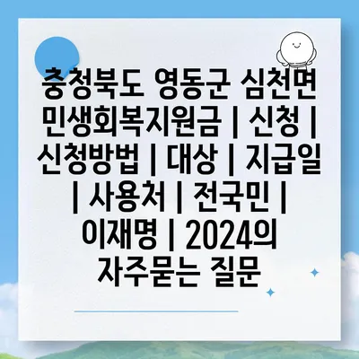 충청북도 영동군 심천면 민생회복지원금 | 신청 | 신청방법 | 대상 | 지급일 | 사용처 | 전국민 | 이재명 | 2024