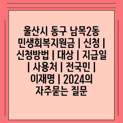 울산시 동구 남목2동 민생회복지원금 | 신청 | 신청방법 | 대상 | 지급일 | 사용처 | 전국민 | 이재명 | 2024