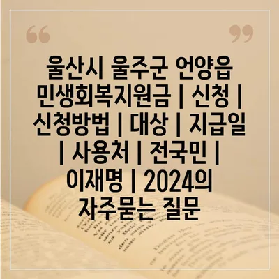 울산시 울주군 언양읍 민생회복지원금 | 신청 | 신청방법 | 대상 | 지급일 | 사용처 | 전국민 | 이재명 | 2024