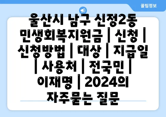 울산시 남구 신정2동 민생회복지원금 | 신청 | 신청방법 | 대상 | 지급일 | 사용처 | 전국민 | 이재명 | 2024