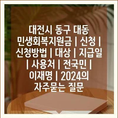 대전시 동구 대동 민생회복지원금 | 신청 | 신청방법 | 대상 | 지급일 | 사용처 | 전국민 | 이재명 | 2024