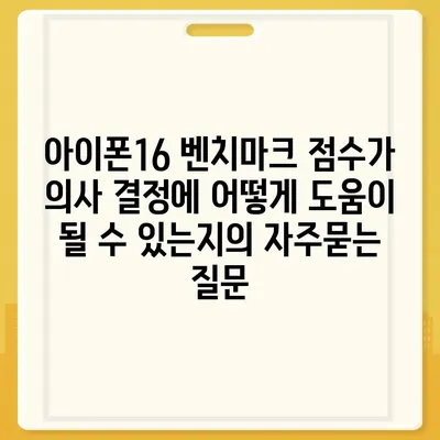 아이폰16 벤치마크 점수가 의사 결정에 어떻게 도움이 될 수 있는지