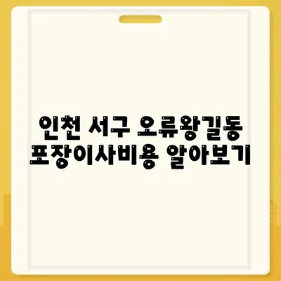 인천시 서구 오류왕길동 포장이사비용 | 견적 | 원룸 | 투룸 | 1톤트럭 | 비교 | 월세 | 아파트 | 2024 후기