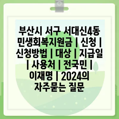 부산시 서구 서대신4동 민생회복지원금 | 신청 | 신청방법 | 대상 | 지급일 | 사용처 | 전국민 | 이재명 | 2024