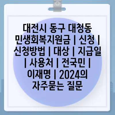 대전시 동구 대청동 민생회복지원금 | 신청 | 신청방법 | 대상 | 지급일 | 사용처 | 전국민 | 이재명 | 2024