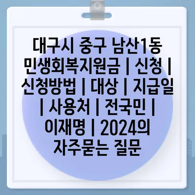 대구시 중구 남산1동 민생회복지원금 | 신청 | 신청방법 | 대상 | 지급일 | 사용처 | 전국민 | 이재명 | 2024