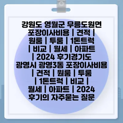 강원도 영월군 무릉도원면 포장이사비용 | 견적 | 원룸 | 투룸 | 1톤트럭 | 비교 | 월세 | 아파트 | 2024 후기경기도 광명시 광명3동 포장이사비용 | 견적 | 원룸 | 투룸 | 1톤트럭 | 비교 | 월세 | 아파트 | 2024 후기