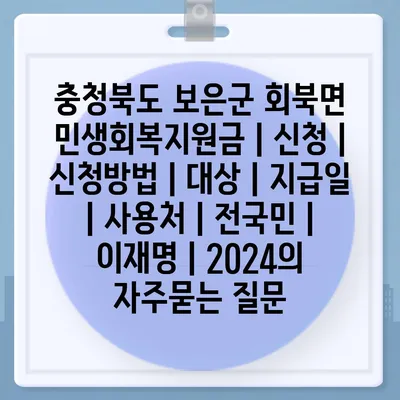 충청북도 보은군 회북면 민생회복지원금 | 신청 | 신청방법 | 대상 | 지급일 | 사용처 | 전국민 | 이재명 | 2024