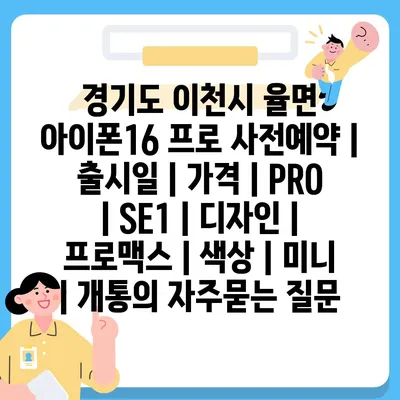 경기도 이천시 율면 아이폰16 프로 사전예약 | 출시일 | 가격 | PRO | SE1 | 디자인 | 프로맥스 | 색상 | 미니 | 개통