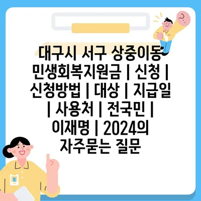 대구시 서구 상중이동 민생회복지원금 | 신청 | 신청방법 | 대상 | 지급일 | 사용처 | 전국민 | 이재명 | 2024