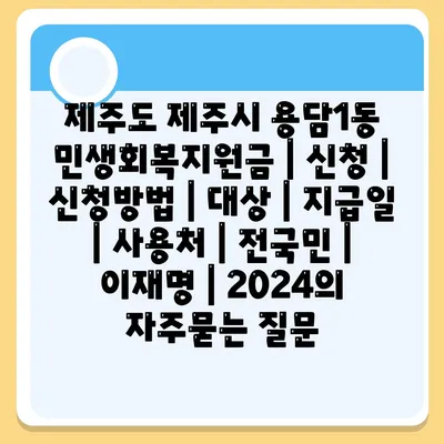 제주도 제주시 용담1동 민생회복지원금 | 신청 | 신청방법 | 대상 | 지급일 | 사용처 | 전국민 | 이재명 | 2024