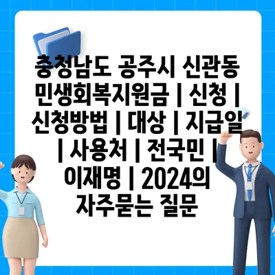 충청남도 공주시 신관동 민생회복지원금 | 신청 | 신청방법 | 대상 | 지급일 | 사용처 | 전국민 | 이재명 | 2024