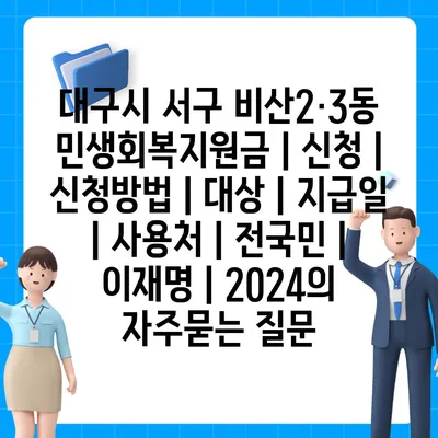 대구시 서구 비산2·3동 민생회복지원금 | 신청 | 신청방법 | 대상 | 지급일 | 사용처 | 전국민 | 이재명 | 2024