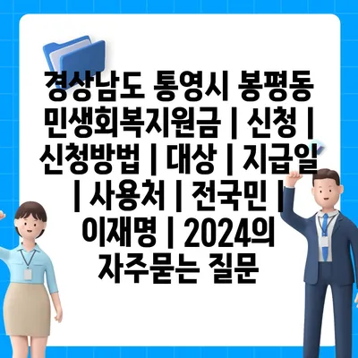 경상남도 통영시 봉평동 민생회복지원금 | 신청 | 신청방법 | 대상 | 지급일 | 사용처 | 전국민 | 이재명 | 2024