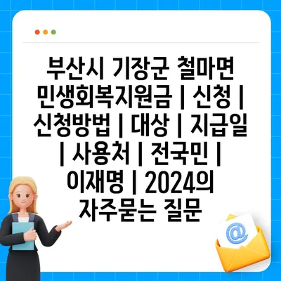 부산시 기장군 철마면 민생회복지원금 | 신청 | 신청방법 | 대상 | 지급일 | 사용처 | 전국민 | 이재명 | 2024