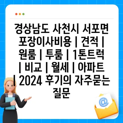 경상남도 사천시 서포면 포장이사비용 | 견적 | 원룸 | 투룸 | 1톤트럭 | 비교 | 월세 | 아파트 | 2024 후기