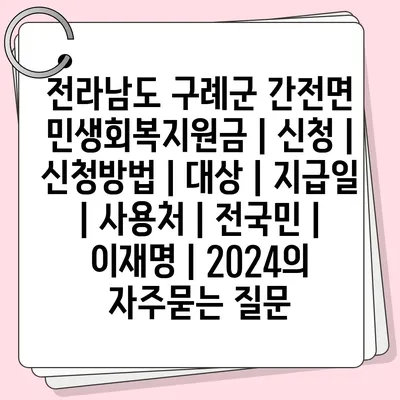 전라남도 구례군 간전면 민생회복지원금 | 신청 | 신청방법 | 대상 | 지급일 | 사용처 | 전국민 | 이재명 | 2024