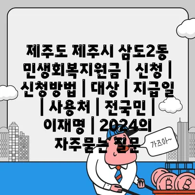 제주도 제주시 삼도2동 민생회복지원금 | 신청 | 신청방법 | 대상 | 지급일 | 사용처 | 전국민 | 이재명 | 2024