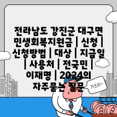 전라남도 강진군 대구면 민생회복지원금 | 신청 | 신청방법 | 대상 | 지급일 | 사용처 | 전국민 | 이재명 | 2024