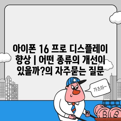 아이폰 16 프로 디스플레이 향상 | 어떤 종류의 개선이 있을까?