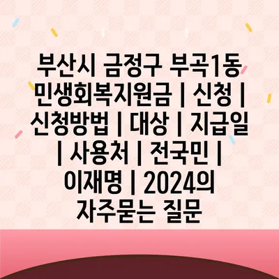 부산시 금정구 부곡1동 민생회복지원금 | 신청 | 신청방법 | 대상 | 지급일 | 사용처 | 전국민 | 이재명 | 2024