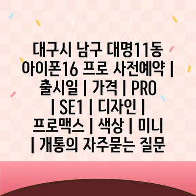 대구시 남구 대명11동 아이폰16 프로 사전예약 | 출시일 | 가격 | PRO | SE1 | 디자인 | 프로맥스 | 색상 | 미니 | 개통